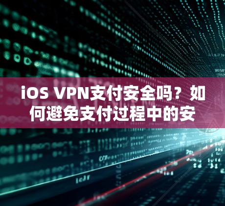 iOS VPN支付安全吗？如何避免支付过程中的安全漏洞