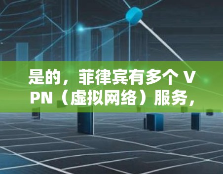 是的，菲律宾有多个 VPN（虚拟网络）服务，可以连接菲律宾的VPN。以下是一些可能的解决方案
