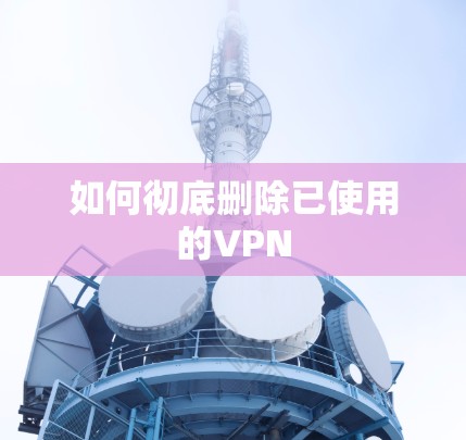 如何彻底删除已使用的VPN 如何彻底删除已使用的VPN