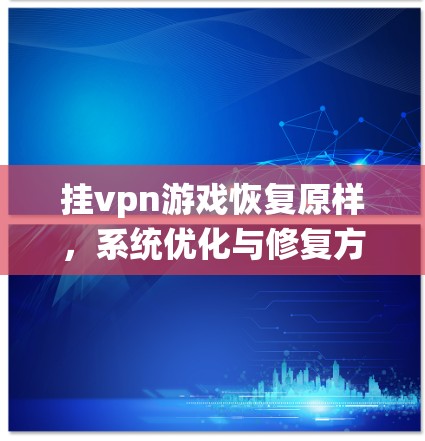 挂vpn游戏恢复原样,系统优化与修复方法 挂vpn游戏恢复原样,系统优化与修复方法