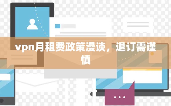 vpn月租费政策漫谈,退订需谨慎 vpn月租费政策漫谈,退订需谨慎