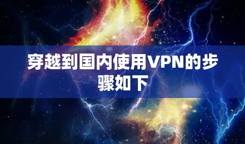 穿越到国内使用VPN的步骤如下 穿越到国内使用VPN的步骤如下