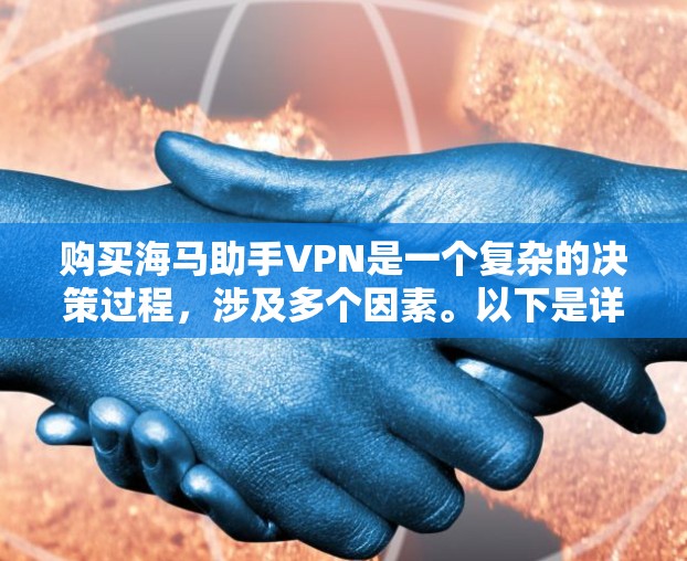 购买海马助手VPN是一个复杂的决策过程，涉及多个因素。以下是详细的步骤和建议