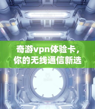 奇游vpn体验卡，你的无线通信新选择