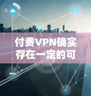 付费VPN确实存在一定的可靠性问题，但也有其在特定情况下的优势。以下是一些关键点，帮助你更好地理解付费VPN的使用情况