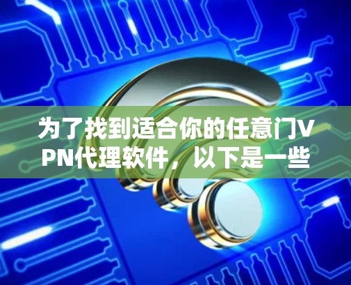 为了找到适合你的任意门VPN代理软件，以下是一些实用的步骤和建议