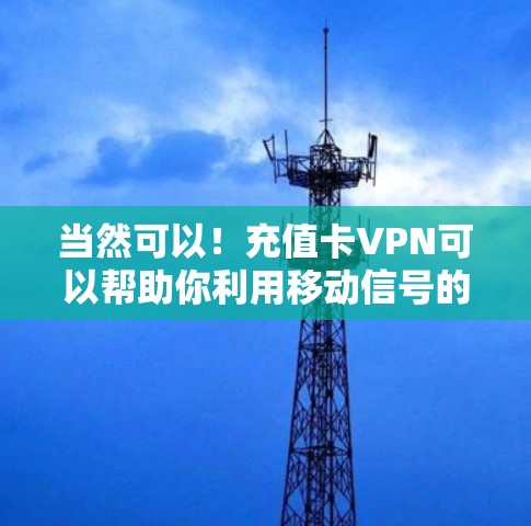 当然可以！充值卡VPN可以帮助你利用移动信号的付费套餐、充值卡或移动数据来连接外部的Wi-Fi或网络，从而安全地访问互联网。以下是使用充值卡VPN的步骤和方法