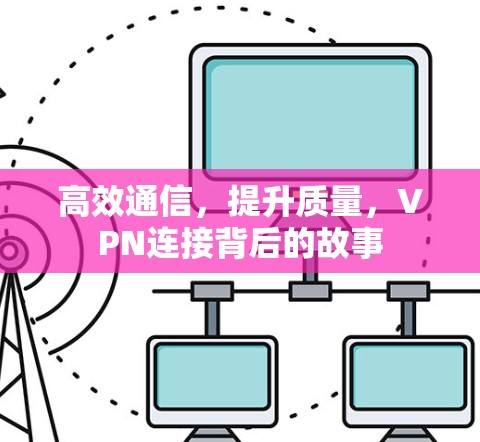 高效通信，提升质量，VPN连接背后的故事