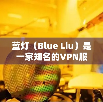 蓝灯（Blue Liu）是一家知名的VPN服务提供商，提供多种功能和选项让用户可以根据需求选择适合的VPN服务。以下是一些关于如何使用蓝灯VPN的步骤和信息