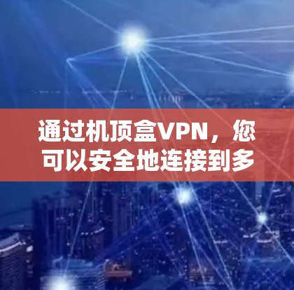 通过机顶盒VPN，您可以安全地连接到多个设备，确保设备的安全性。以下是具体步骤和注意事项