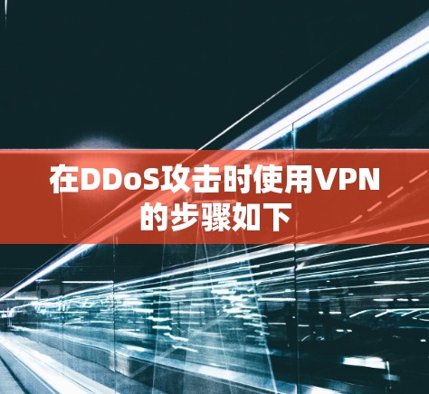 在DDoS攻击时使用VPN的步骤如下
