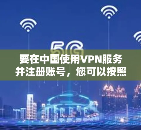 要在中国使用VPN服务并注册账号，您可以按照以下步骤操作