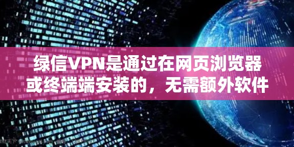 绿信VPN是通过在网页浏览器或终端端安装的，无需额外软件安装，运行在任何设备上。以下是关于绿信VPN永久使用的详细信息