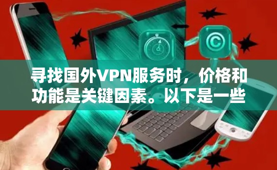 寻找国外VPN服务时，价格和功能是关键因素。以下是一些优质国外VPN服务的推荐，涵盖了安全性、速度、功能以及适合的设备类型