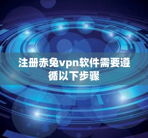 注册赤兔vpn软件需要遵循以下步骤
