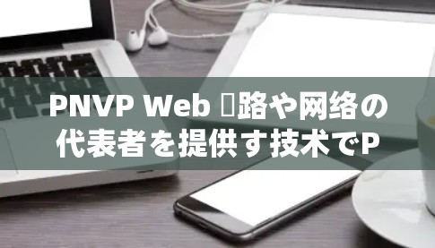 PNVP Web 線路や网络の代表者を提供す技术でPNVP Web 線路や网络の代表者を提供す技术でPNVP Web 線路や网络の代表者を提供す技术で