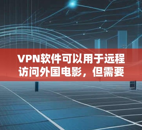 VPN软件可以用于远程访问外国电影，但需要注意的是，电影内容可能无法直接下载或访问，或者可能存在版权问题。以下是一些推荐的VPN软件，供你参考