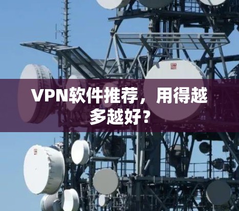VPN软件推荐，用得越多越好？