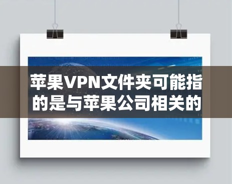 苹果VPN文件夹可能指的是与苹果公司相关的文件夹工具，用于保护用户数据或管理账户设置。苹果VPN作为一家全球领先的网络保护软件，提供多种功能，包括文件夹管理、安全设置和数据备份等