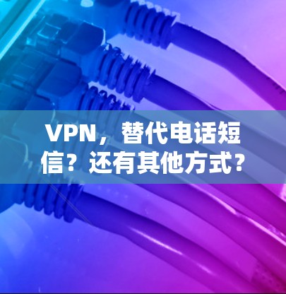VPN，替代电话短信？还有其他方式？