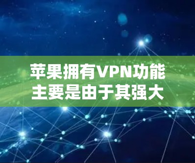 苹果拥有VPN功能主要是由于其强大的技术支持和丰富的产品线。以下是详细的解释 苹果拥有VPN功能主要是由于其强大的技术支持和丰富的产品线。以下是详细的解释