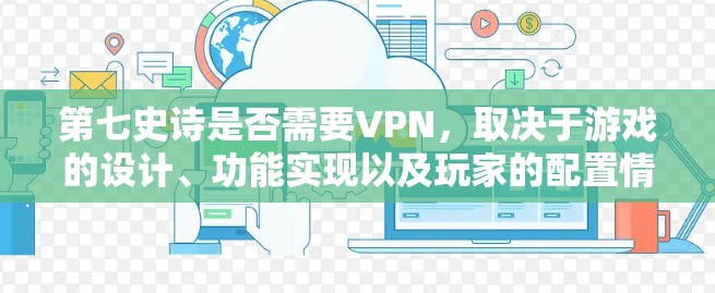 第七史诗是否需要VPN,取决于游戏的设计、功能实现以及玩家的配置情况。以下是详细的分析和总结 第七史诗是否需要VPN,取决于游戏的设计、功能实现以及玩家的配置情况。以下是详细的分析和总结