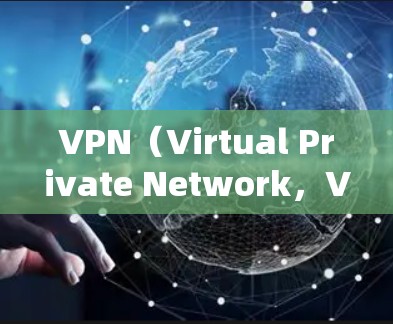 VPN（Virtual Private Network，VPN）是一种通过网络来连接外网的工具，用于保护内部网络的安全。绿服务端通常指那些不需要额外软件安装直接连接到互联网的VPN服务