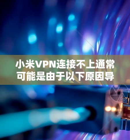 小米VPN连接不上通常可能是由于以下原因导致的 小米VPN连接不上通常可能是由于以下原因导致的