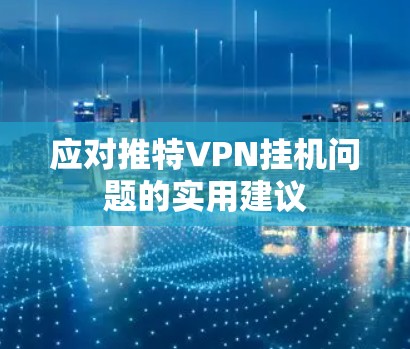 应对推特VPN挂机问题的实用建议