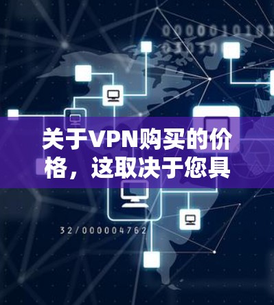关于VPN购买的价格，这取决于您具体的需求和预算。VPN的价格可能会因地区、提供商、使用时间等而有所不同。以下是一些常见的信息点