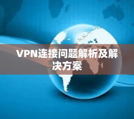 VPN连接问题解析及解决方案 VPN连接问题解析及解决方案