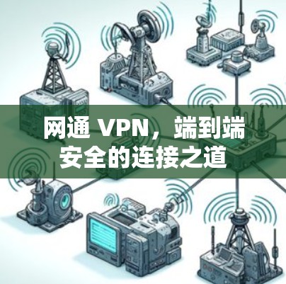 网通 VPN，端到端安全的连接之道