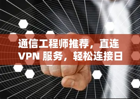 通信工程师推荐,直连 VPN 服务,轻松连接日服官网 通信工程师推荐,直连 VPN 服务,轻松连接日服官网