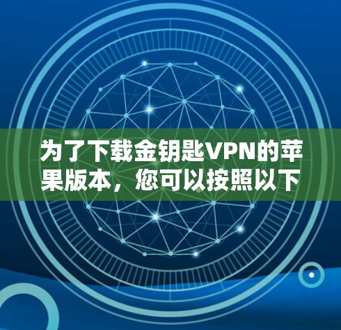 为了下载金钥匙VPN的苹果版本，您可以按照以下步骤操作