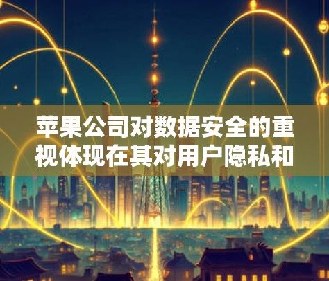 苹果公司对数据安全的重视体现在其对用户隐私和数据安全的严格保护措施。为了应对日益增加的网络攻击和数据泄露风险，苹果公司推出了多种网络安全工具和策略，包括使用VPN来确保用户在使用苹果产品时的数据安全