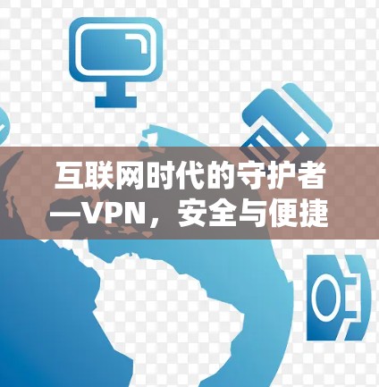 互联网时代的守护者—VPN，安全与便捷的双刃剑