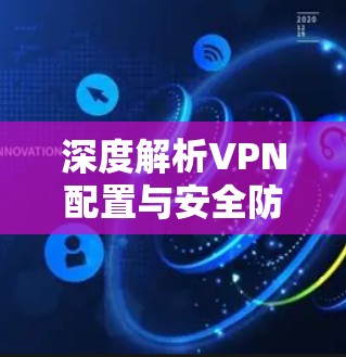 深度解析VPN配置与安全防护