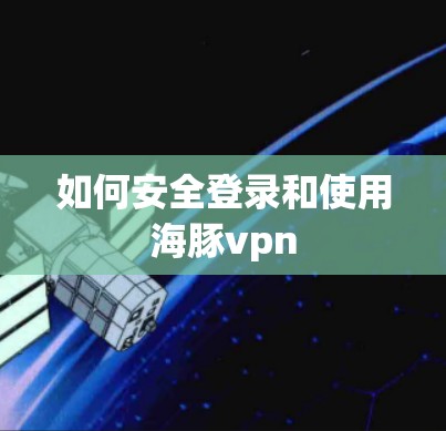 如何安全登录和使用海豚vpn