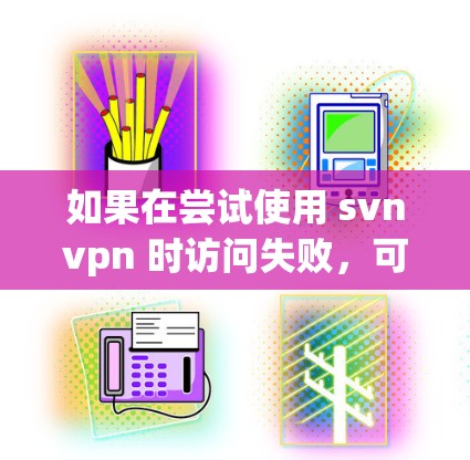 如果在尝试使用 svnvpn 时访问失败，可能是因为以下原因导致的