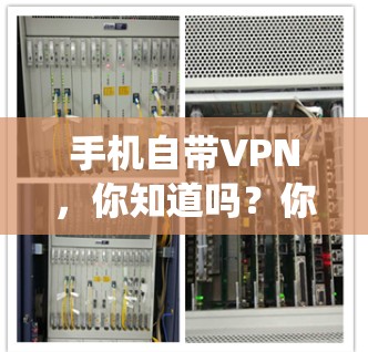 手机自带VPN，你知道吗？你可能正在被这些功能绕得更远！